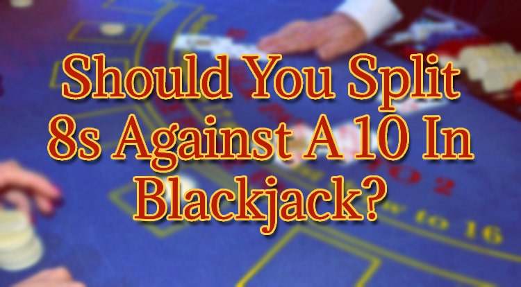 Should You Split 8s Against A 10 In Blackjack?