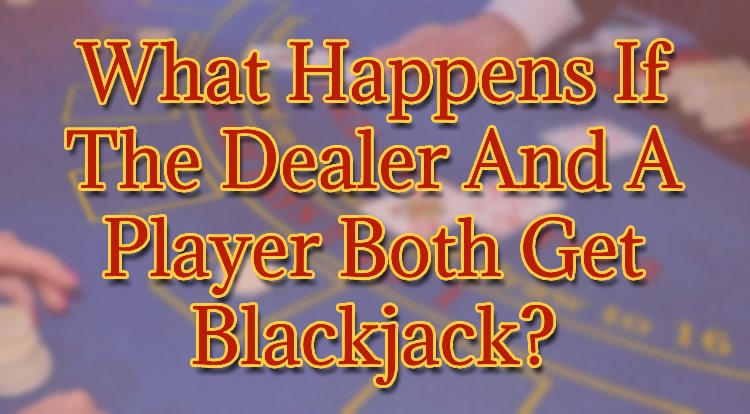 What Happens If The Dealer And A Player Both Get Blackjack?