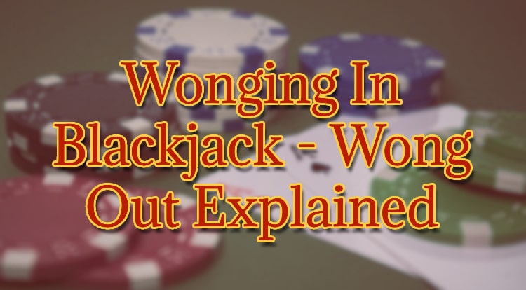 Wonging In Blackjack - Wong Out Explained